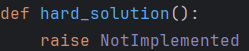 def hard_solution(): raise NotImplemented