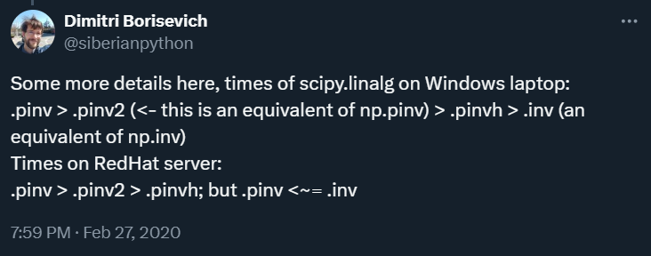 Some more details here, times of scipy.linalg on Windows laptop: .pinv > .pinv2 (<- this is an equivalent of np.pinv) > .pinvh > .inv (an equivalent of np.inv). Times on RedHat server: .pinv > .pinv2 > .pinvh; but .pinv <~= .inv